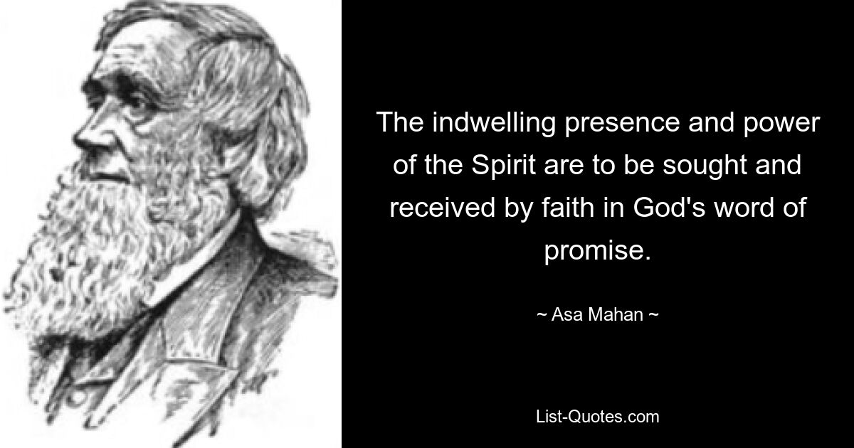 The indwelling presence and power of the Spirit are to be sought and received by faith in God's word of promise. — © Asa Mahan