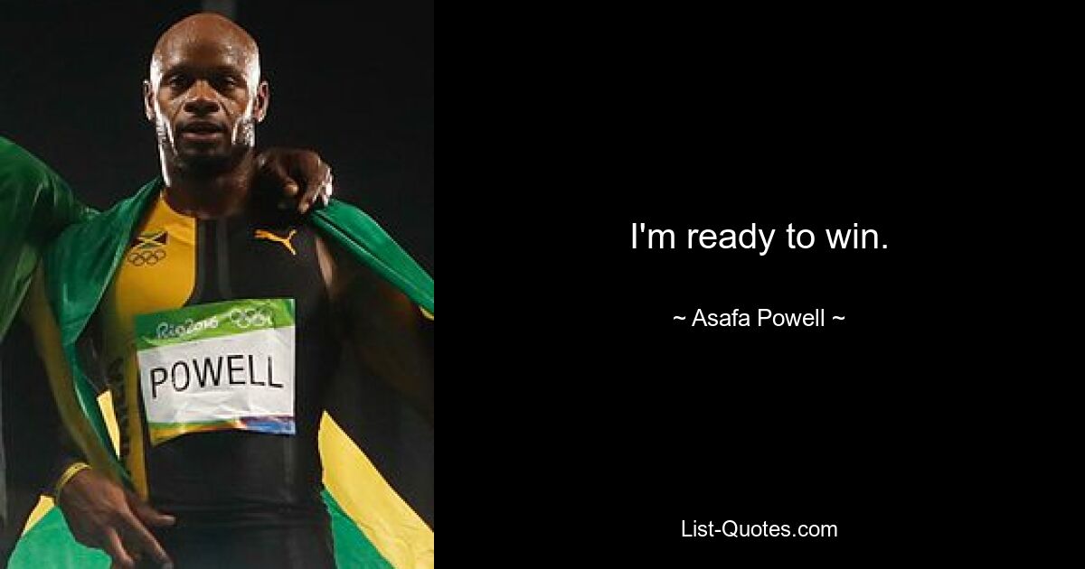 I'm ready to win. — © Asafa Powell