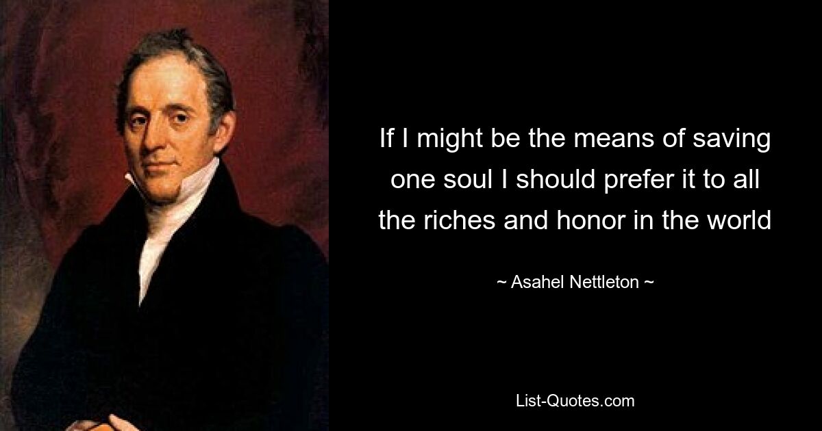 If I might be the means of saving one soul I should prefer it to all the riches and honor in the world — © Asahel Nettleton