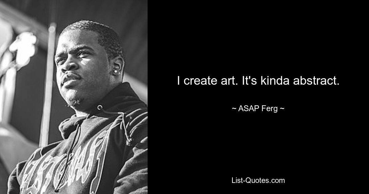 I create art. It's kinda abstract. — © ASAP Ferg