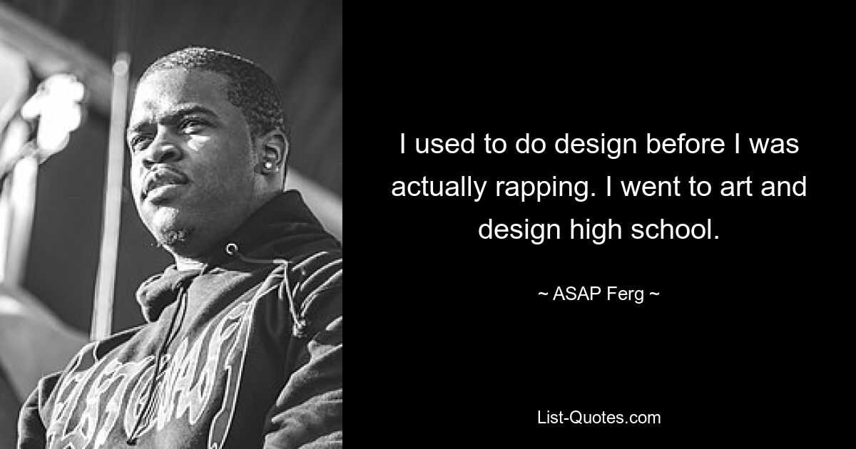 I used to do design before I was actually rapping. I went to art and design high school. — © ASAP Ferg