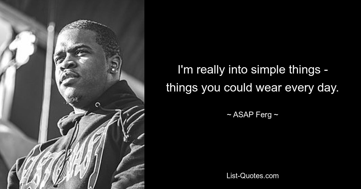 I'm really into simple things - things you could wear every day. — © ASAP Ferg