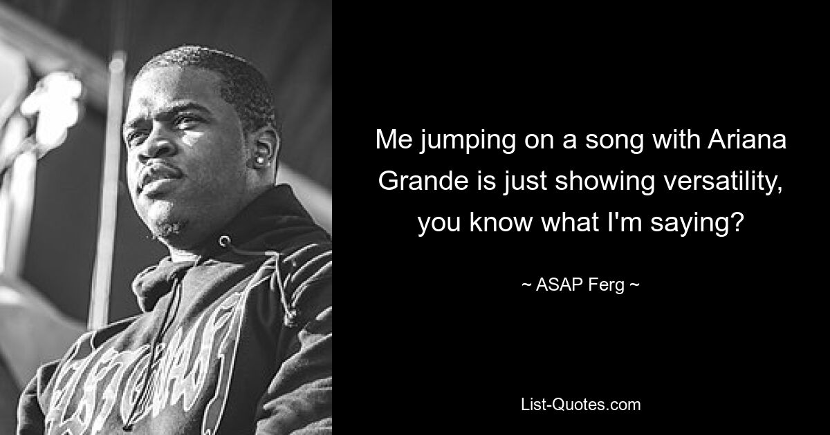 Me jumping on a song with Ariana Grande is just showing versatility, you know what I'm saying? — © ASAP Ferg