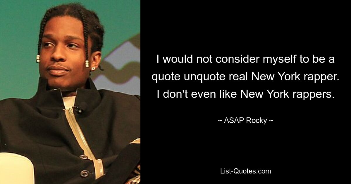 I would not consider myself to be a quote unquote real New York rapper. I don't even like New York rappers. — © ASAP Rocky