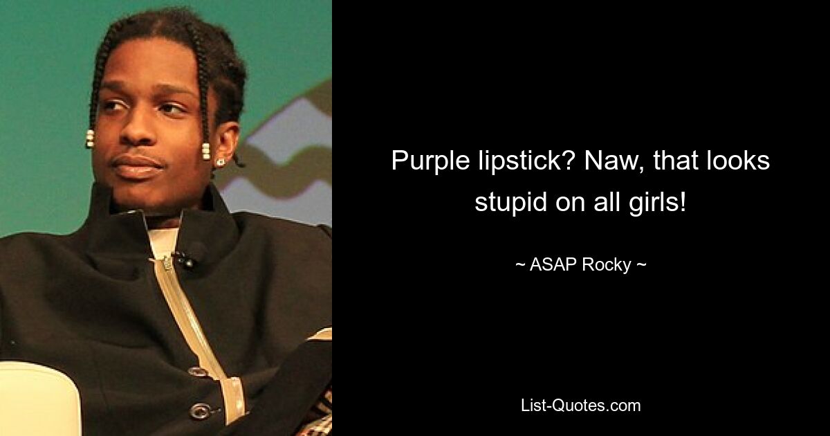 Purple lipstick? Naw, that looks stupid on all girls! — © ASAP Rocky