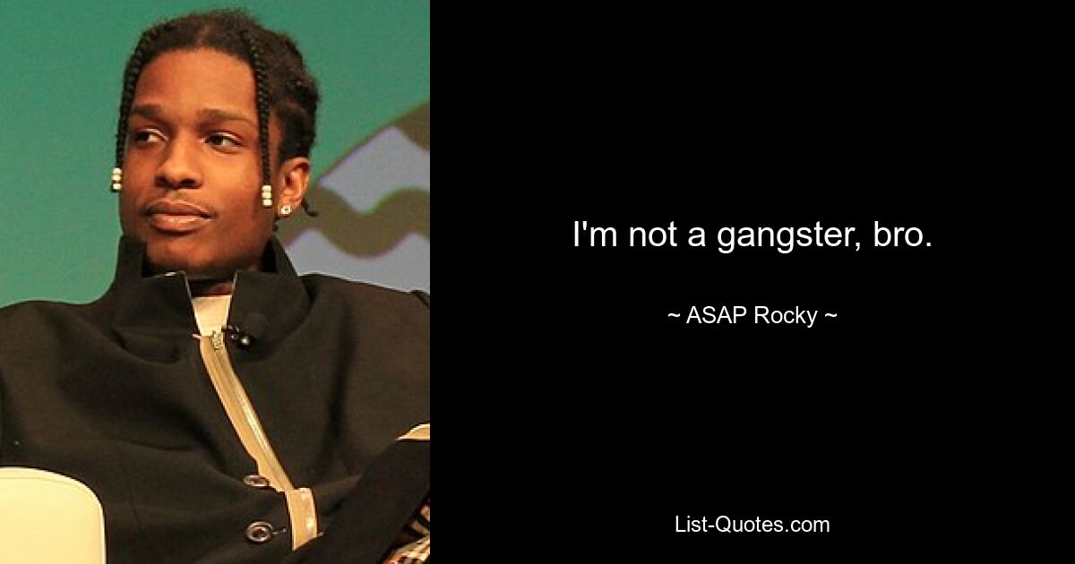 I'm not a gangster, bro. — © ASAP Rocky