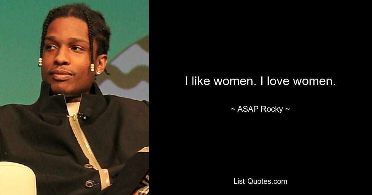 I like women. I love women. — © ASAP Rocky