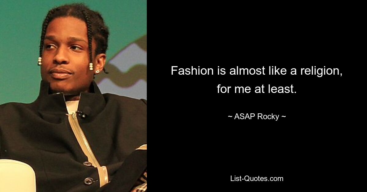 Fashion is almost like a religion, for me at least. — © ASAP Rocky