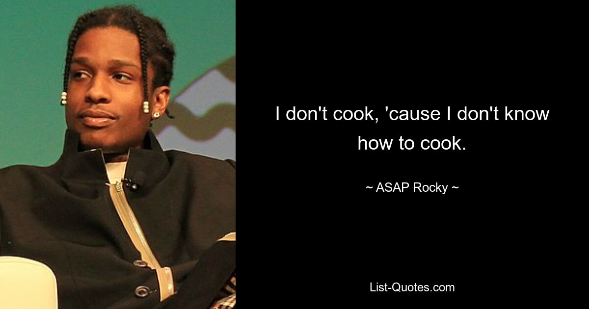 I don't cook, 'cause I don't know how to cook. — © ASAP Rocky