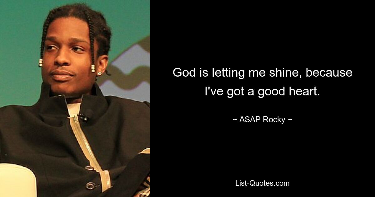 God is letting me shine, because I've got a good heart. — © ASAP Rocky