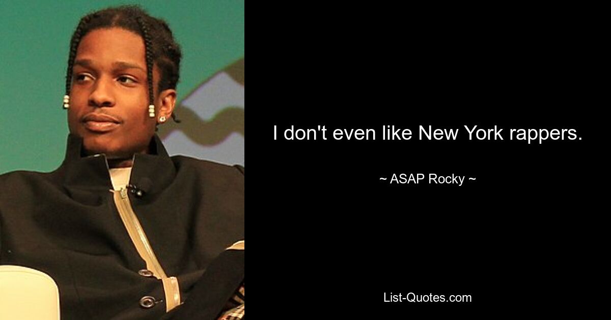 I don't even like New York rappers. — © ASAP Rocky