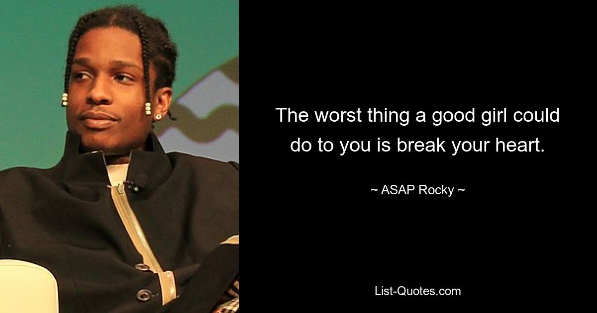 The worst thing a good girl could do to you is break your heart. — © ASAP Rocky