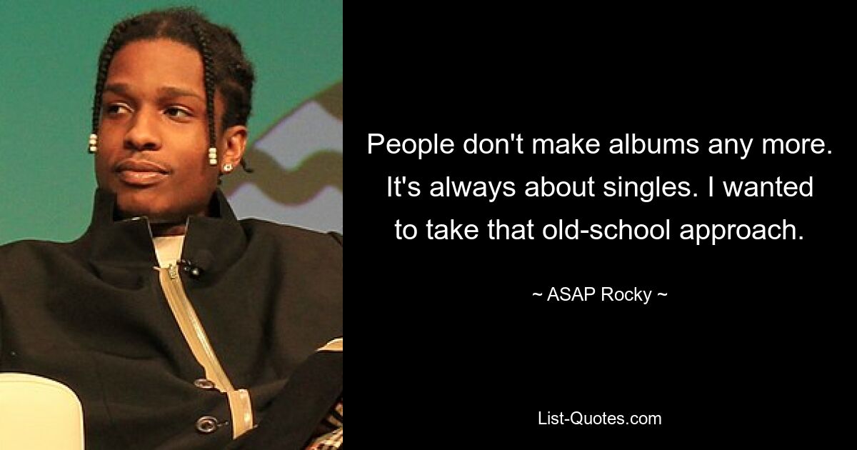 People don't make albums any more. It's always about singles. I wanted to take that old-school approach. — © ASAP Rocky