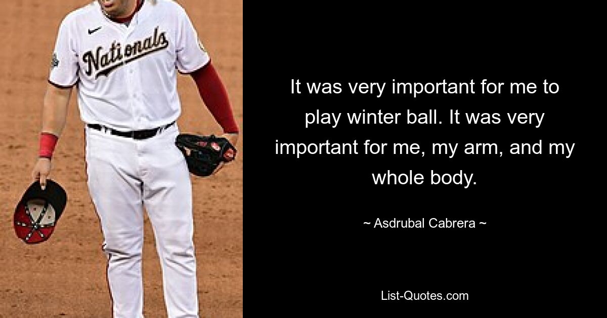 It was very important for me to play winter ball. It was very important for me, my arm, and my whole body. — © Asdrubal Cabrera