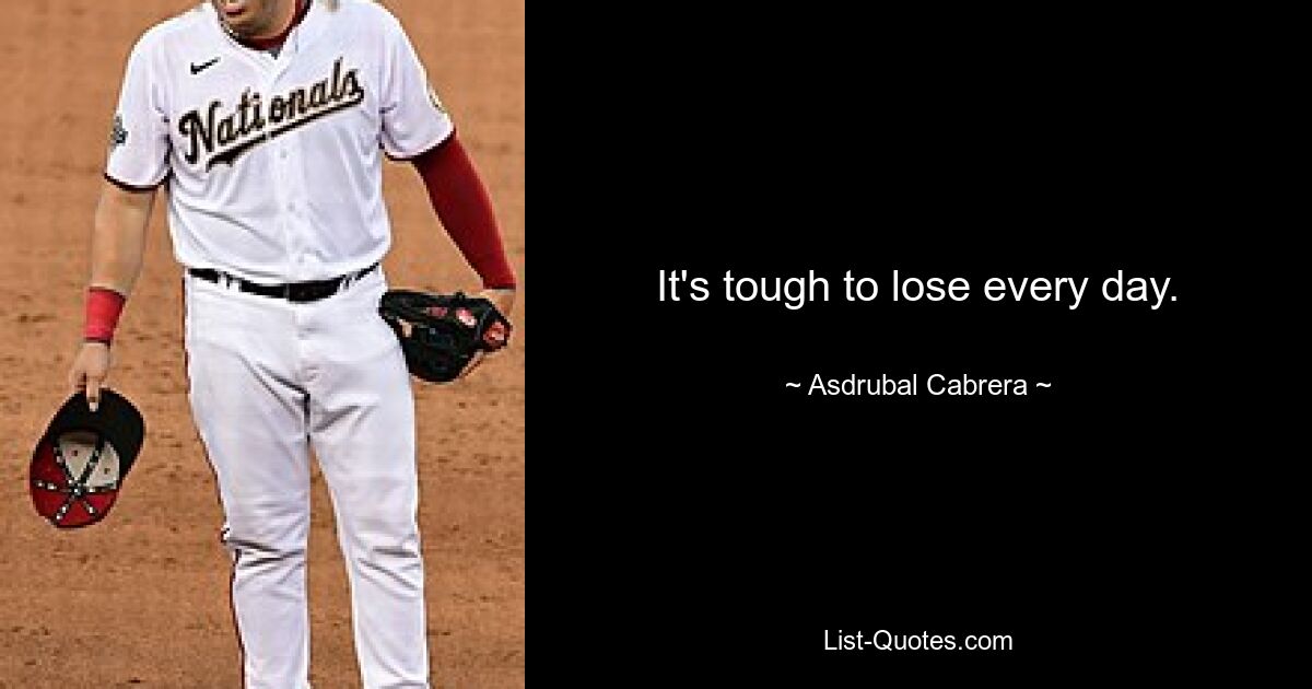 It's tough to lose every day. — © Asdrubal Cabrera