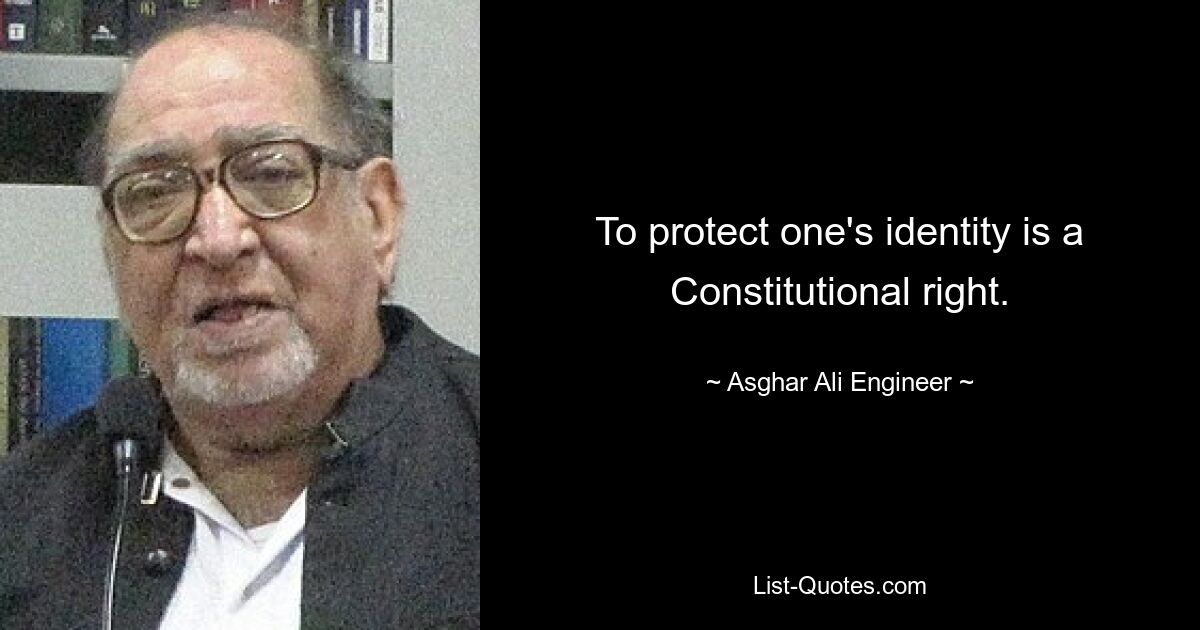 To protect one's identity is a Constitutional right. — © Asghar Ali Engineer