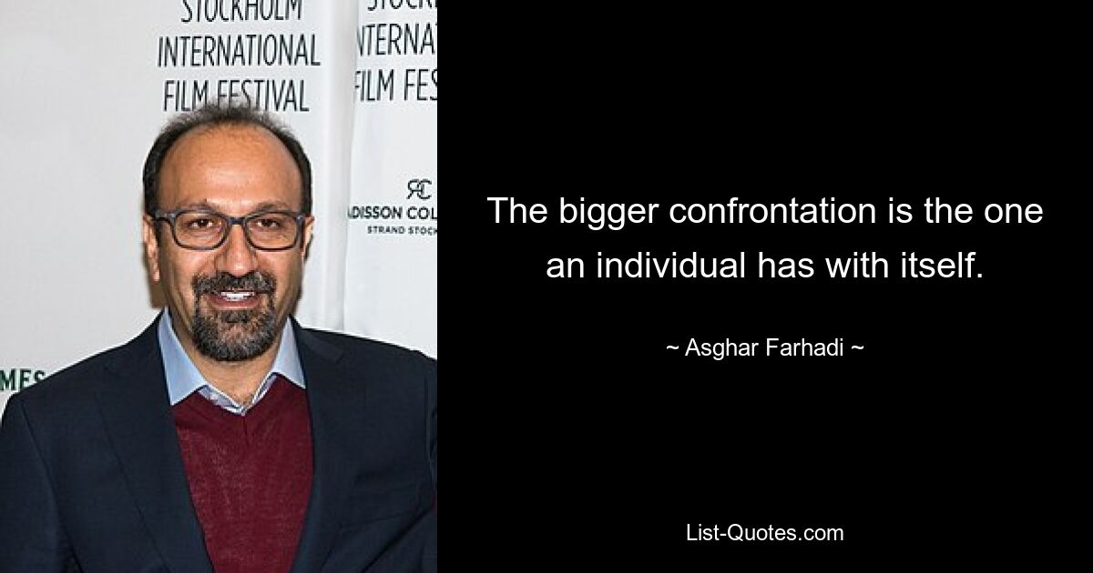 The bigger confrontation is the one an individual has with itself. — © Asghar Farhadi