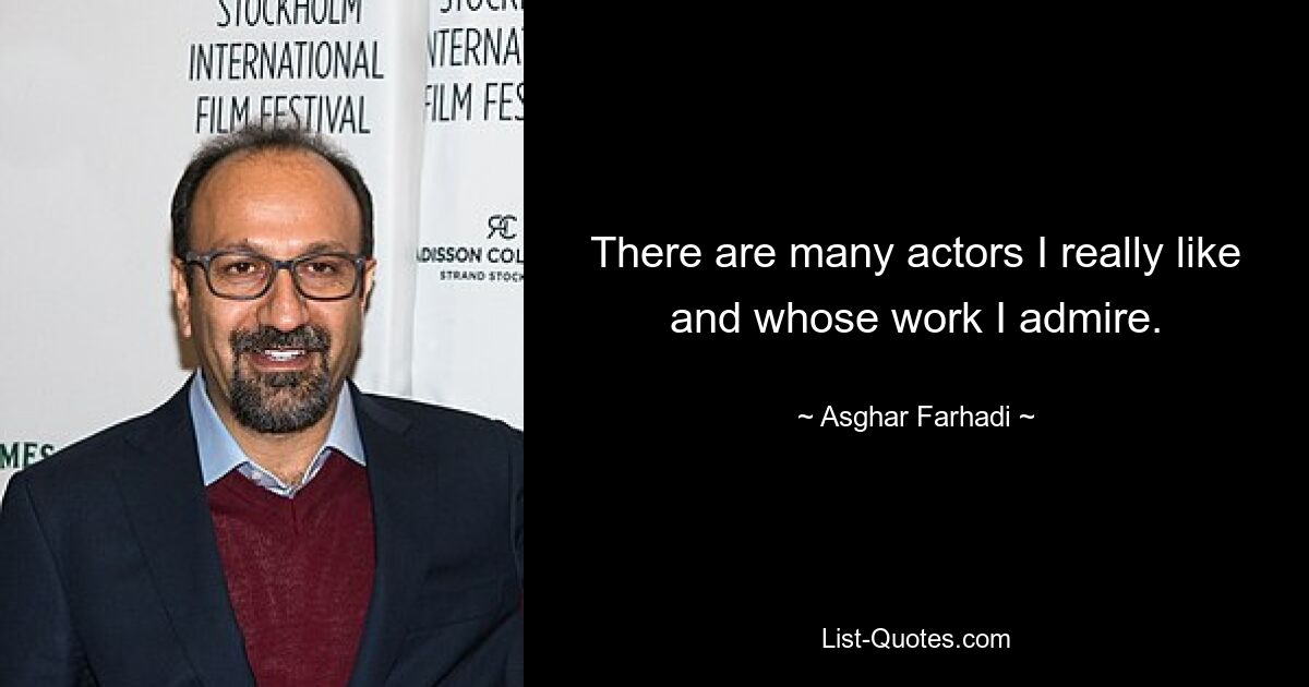 There are many actors I really like and whose work I admire. — © Asghar Farhadi