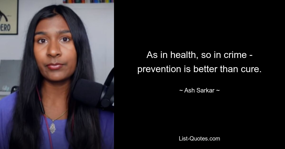 As in health, so in crime - prevention is better than cure. — © Ash Sarkar