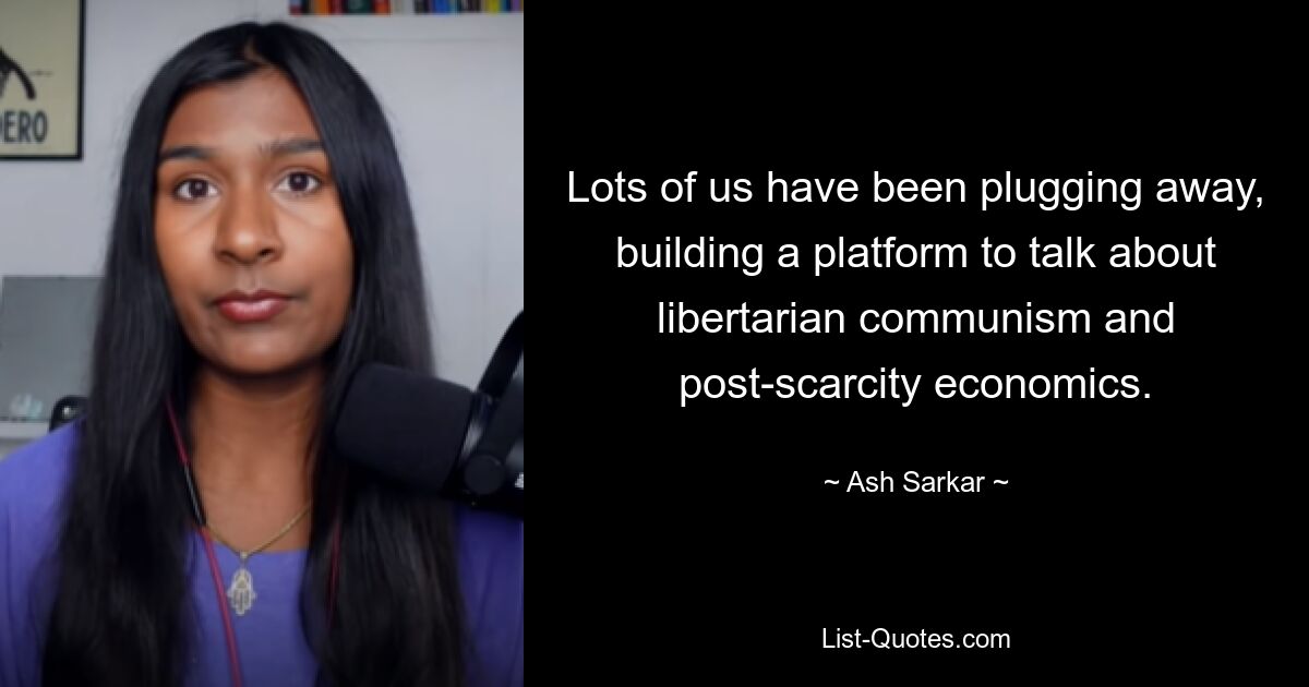 Lots of us have been plugging away, building a platform to talk about libertarian communism and post-scarcity economics. — © Ash Sarkar