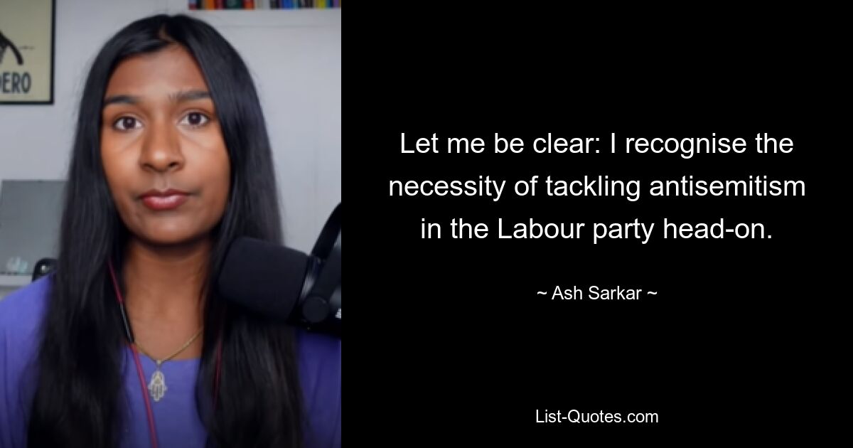 Let me be clear: I recognise the necessity of tackling antisemitism in the Labour party head-on. — © Ash Sarkar