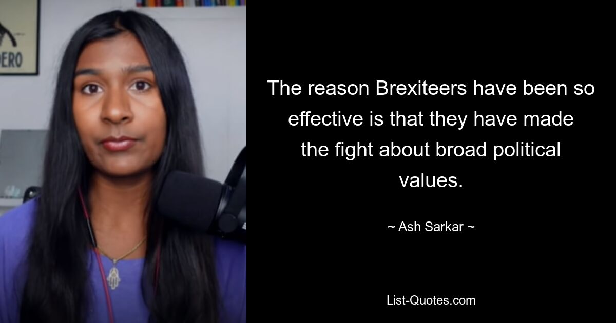 The reason Brexiteers have been so effective is that they have made the fight about broad political values. — © Ash Sarkar