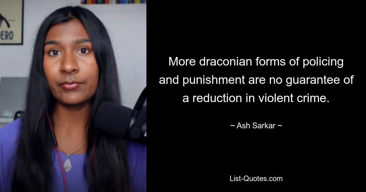 More draconian forms of policing and punishment are no guarantee of a reduction in violent crime. — © Ash Sarkar