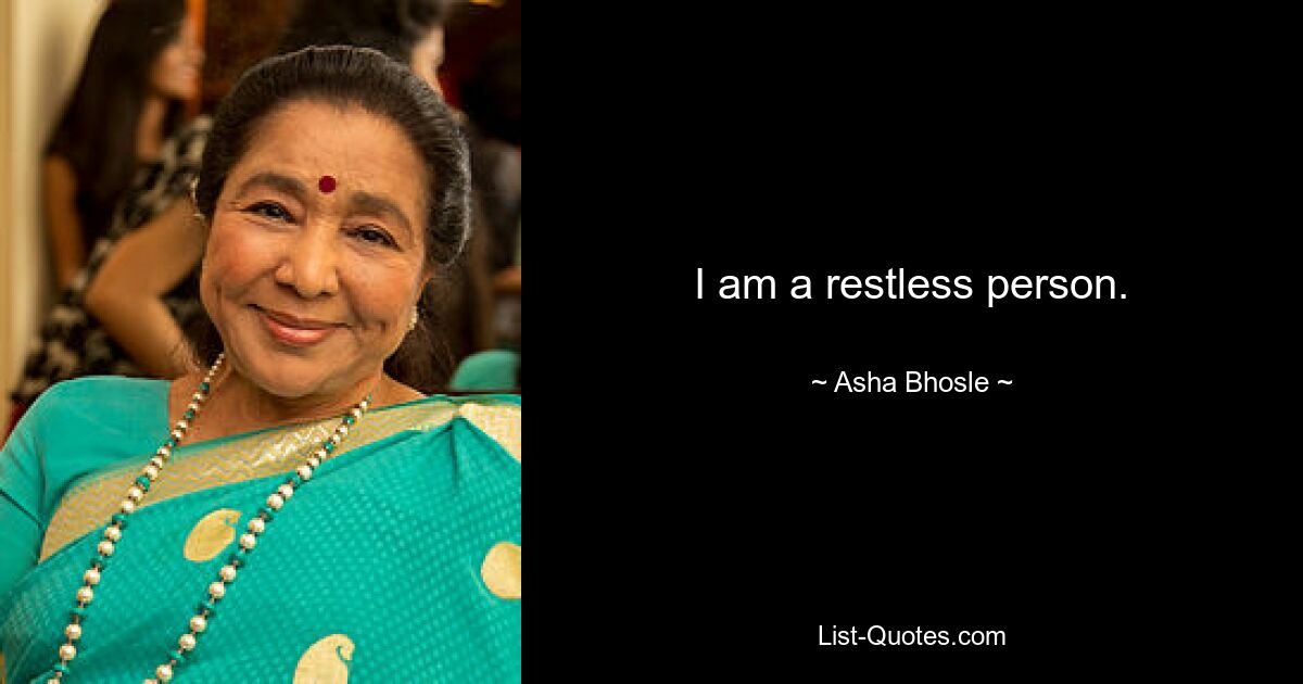 I am a restless person. — © Asha Bhosle