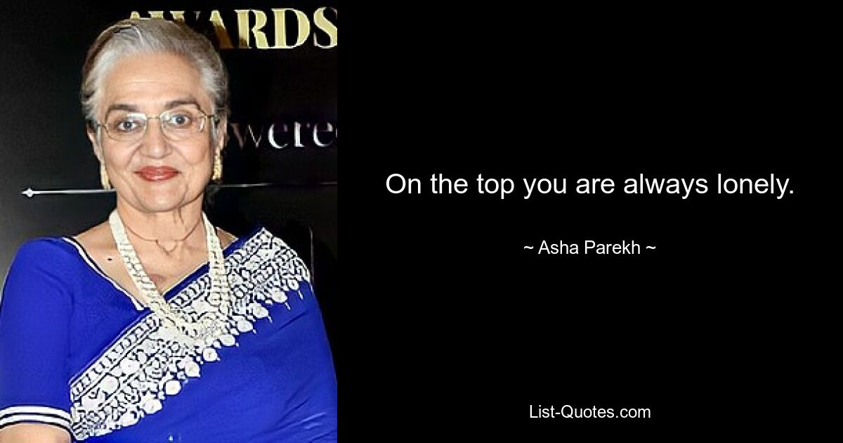 On the top you are always lonely. — © Asha Parekh