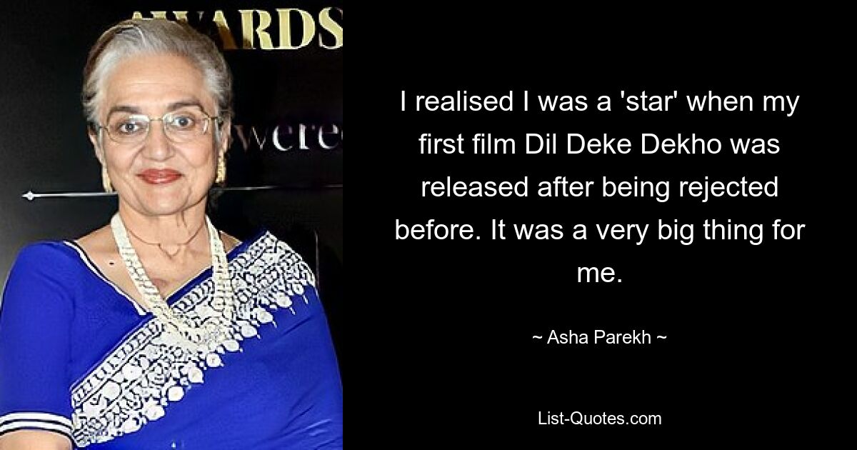 I realised I was a 'star' when my first film Dil Deke Dekho was released after being rejected before. It was a very big thing for me. — © Asha Parekh