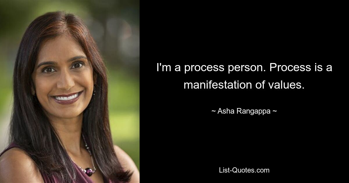 I'm a process person. Process is a manifestation of values. — © Asha Rangappa