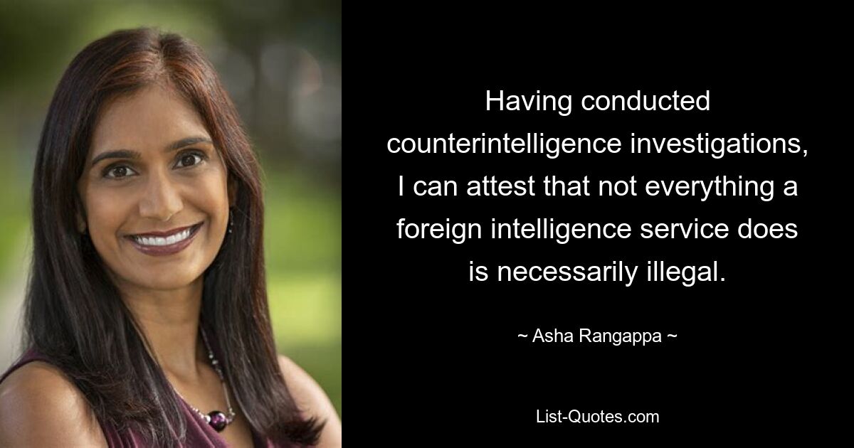 Having conducted counterintelligence investigations, I can attest that not everything a foreign intelligence service does is necessarily illegal. — © Asha Rangappa