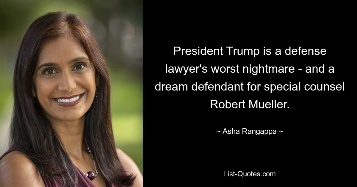 President Trump is a defense lawyer's worst nightmare - and a dream defendant for special counsel Robert Mueller. — © Asha Rangappa