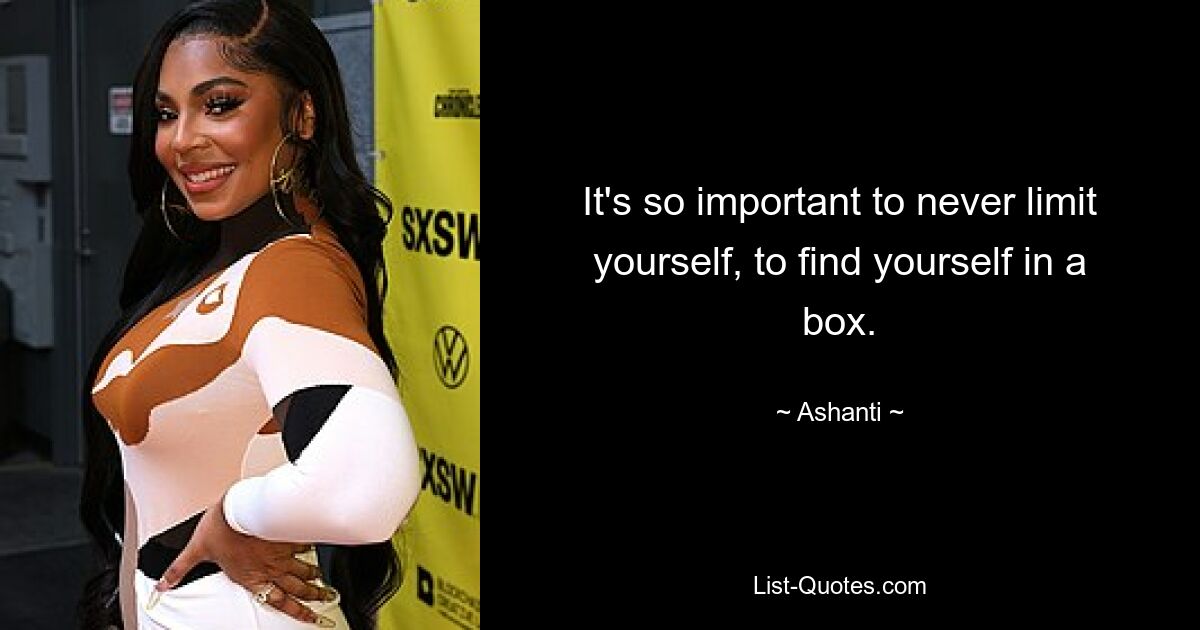 It's so important to never limit yourself, to find yourself in a box. — © Ashanti