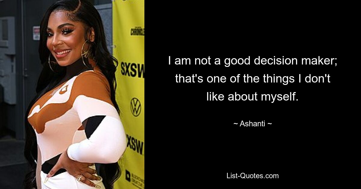 I am not a good decision maker; that's one of the things I don't like about myself. — © Ashanti