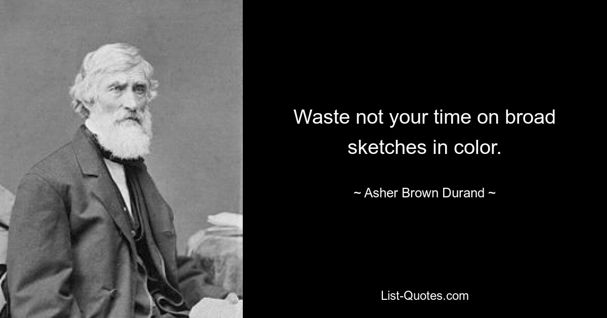 Waste not your time on broad sketches in color. — © Asher Brown Durand