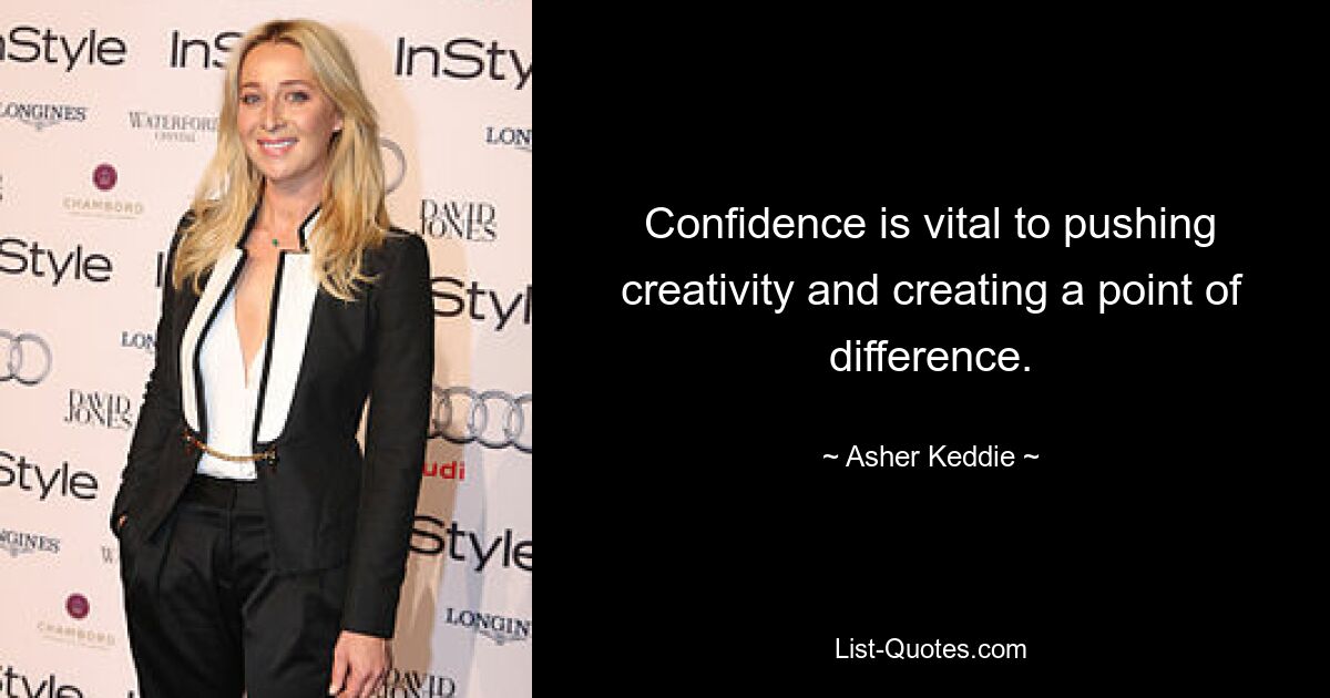 Confidence is vital to pushing creativity and creating a point of difference. — © Asher Keddie