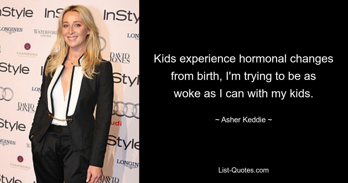 Kids experience hormonal changes from birth, I'm trying to be as woke as I can with my kids. — © Asher Keddie