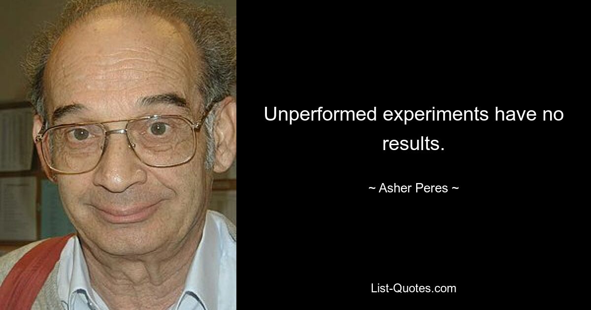 Unperformed experiments have no results. — © Asher Peres