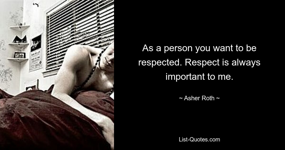 As a person you want to be respected. Respect is always important to me. — © Asher Roth