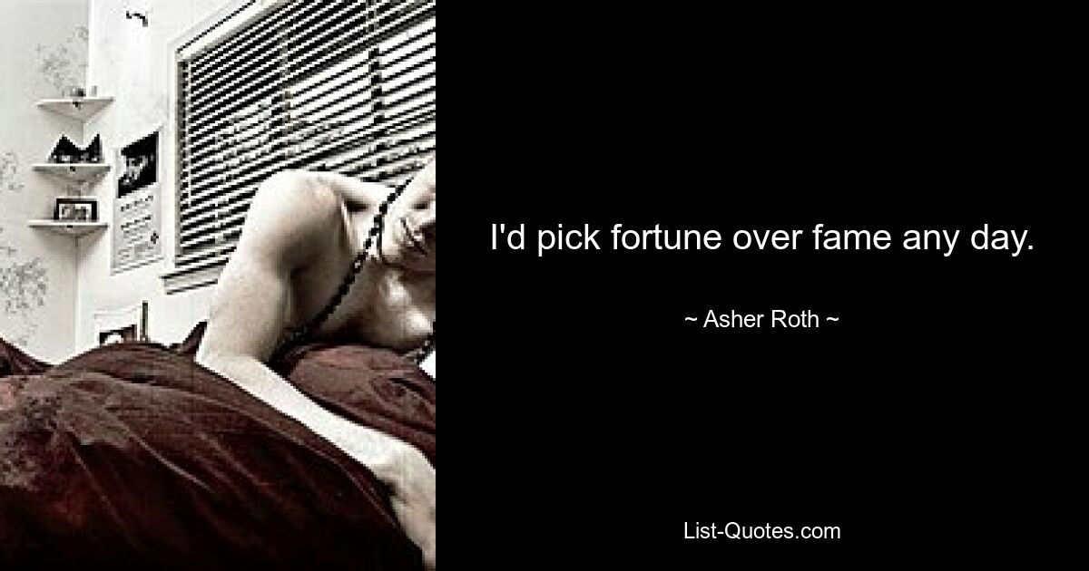 I'd pick fortune over fame any day. — © Asher Roth