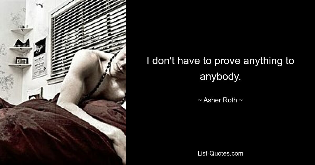 I don't have to prove anything to anybody. — © Asher Roth