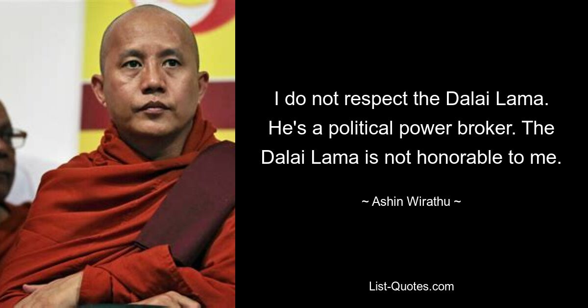 I do not respect the Dalai Lama. He's a political power broker. The Dalai Lama is not honorable to me. — © Ashin Wirathu