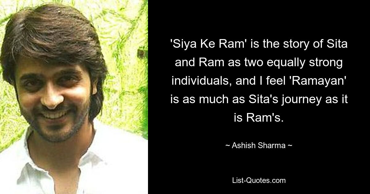 „Siya Ke Ram“ ist die Geschichte von Sita und Ram als zwei gleichermaßen starken Individuen, und ich denke, „Ramayan“ ist ebenso Sitas Reise wie die von Ram. — © Ashish Sharma