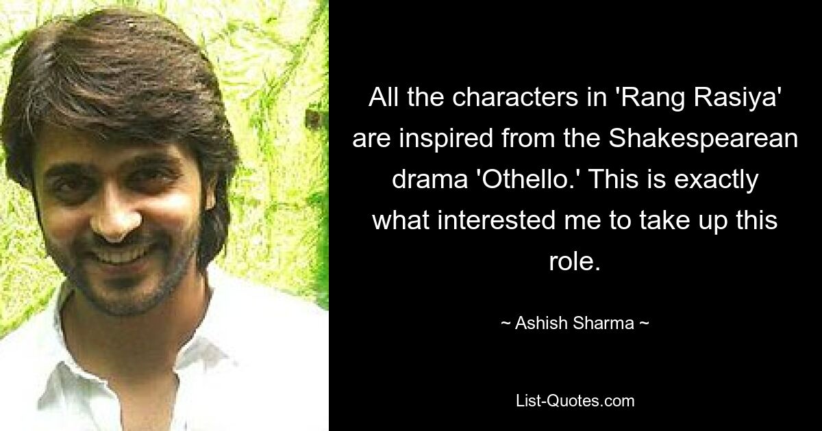 All the characters in 'Rang Rasiya' are inspired from the Shakespearean drama 'Othello.' This is exactly what interested me to take up this role. — © Ashish Sharma