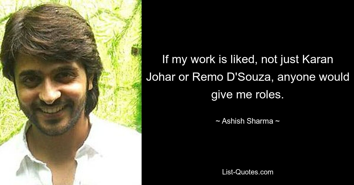 If my work is liked, not just Karan Johar or Remo D'Souza, anyone would give me roles. — © Ashish Sharma