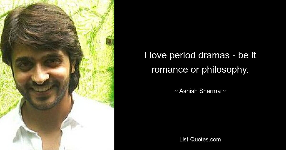 I love period dramas - be it romance or philosophy. — © Ashish Sharma