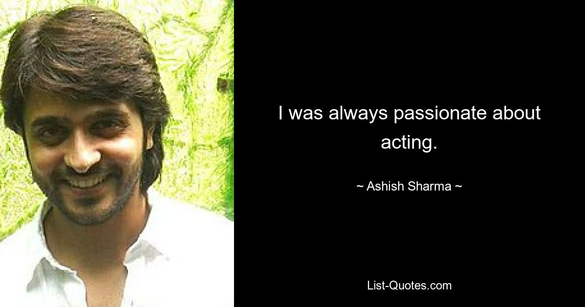 I was always passionate about acting. — © Ashish Sharma