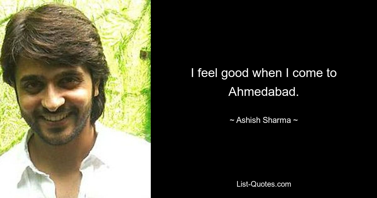 I feel good when I come to Ahmedabad. — © Ashish Sharma