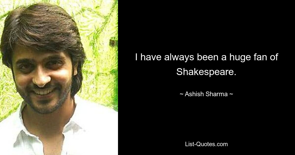 I have always been a huge fan of Shakespeare. — © Ashish Sharma